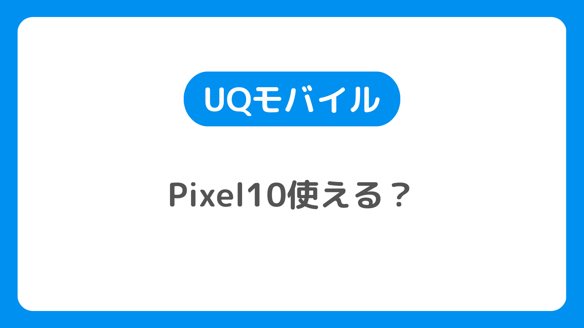 UQモバイルでPixel10は使えるの?機種変更・購入はどうする？