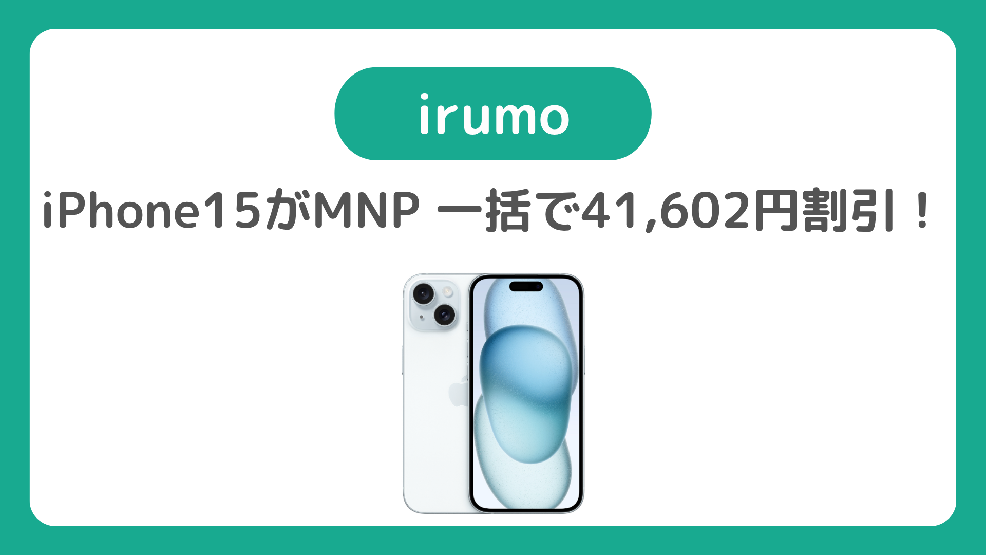 irumoでiPhone15がMNP 一括で41,602円割引！返却なしで一括77,308円。2年返却も実質2,332円