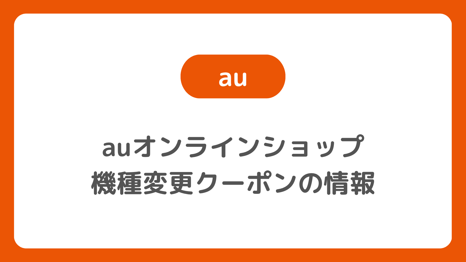 auオンラインショップの機種変更クーポン。スペシャルクーポンのもらい方、クーポンコード（番号）入力、発行サイトなど