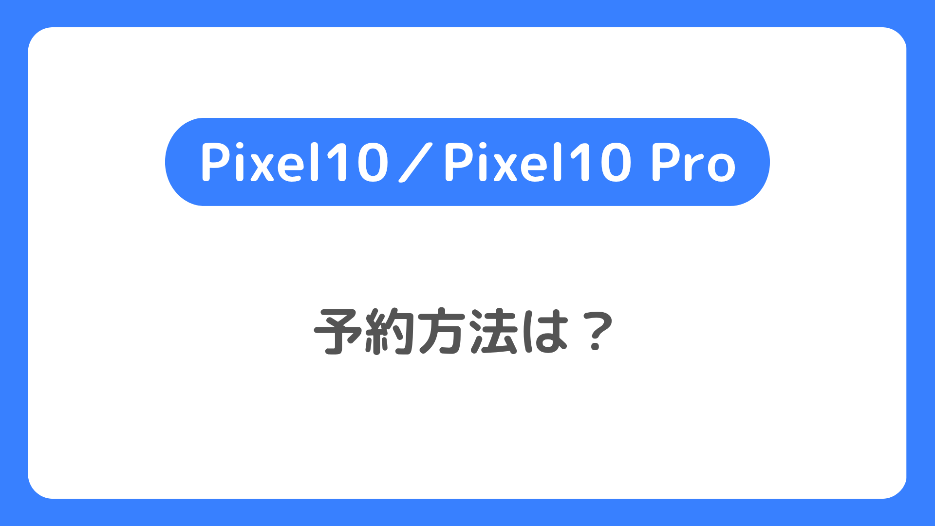 Pixel10／Pixel10 Proの予約方法。ドコモ・ソフトバンク・auのGoogle Pixel 10の予約開始日は？