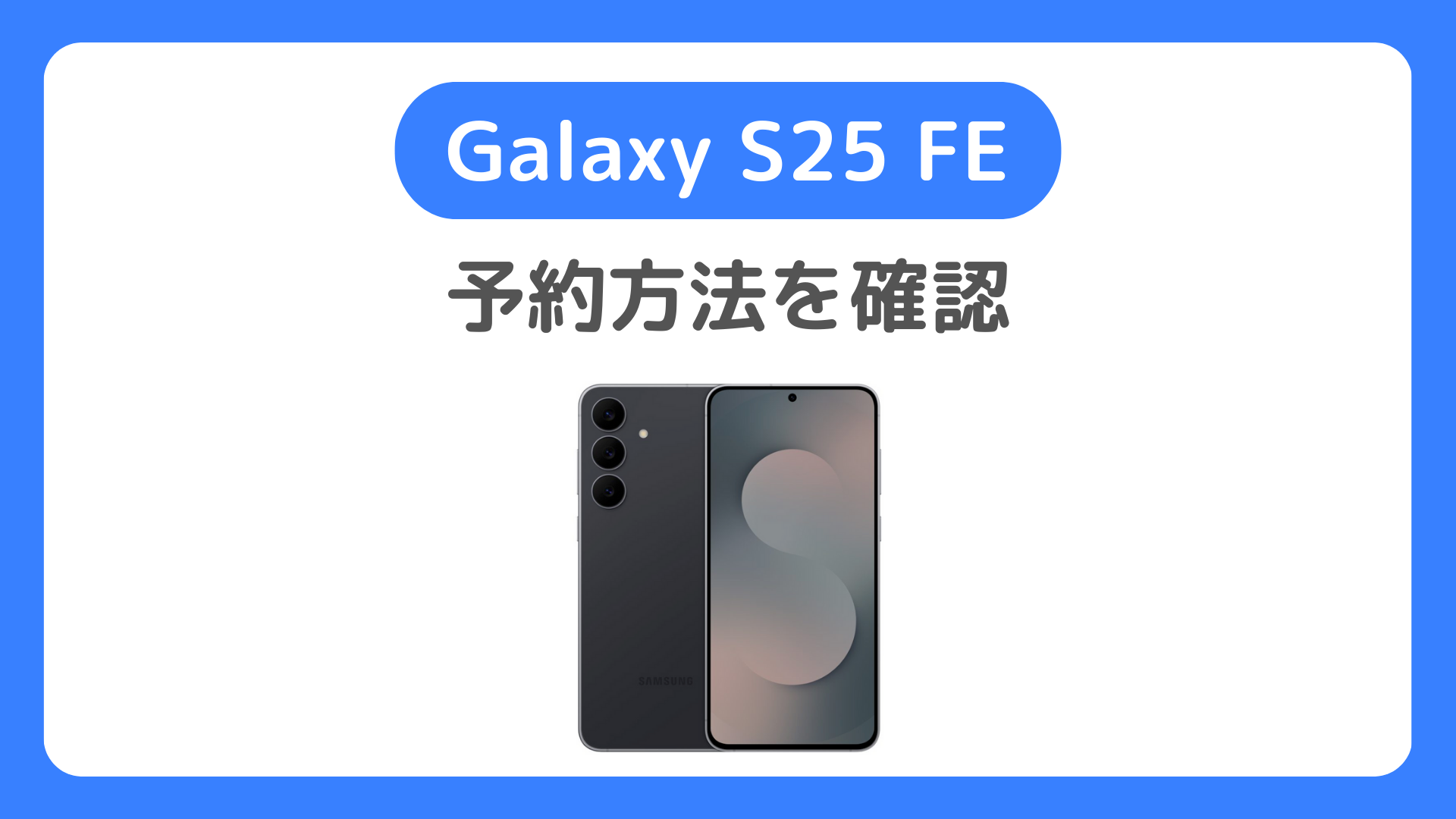 Galaxy S25FEの予約方法。au・ソフトバンク・ドコモ・サムスンオンラインショップでGalaxy S25 FEの予約開始は？