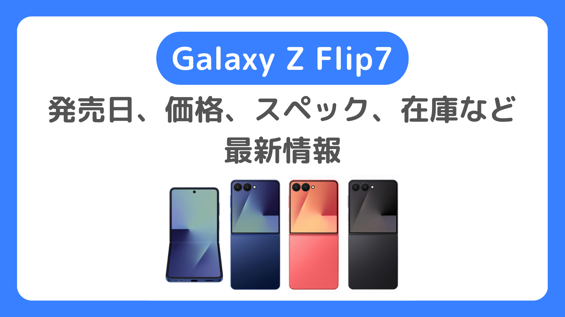 Galaxy Z Flip7の発売日や価格、スペック、在庫、カラーなど最新情報：7月9日にZ Flip7発表！待つべきか？