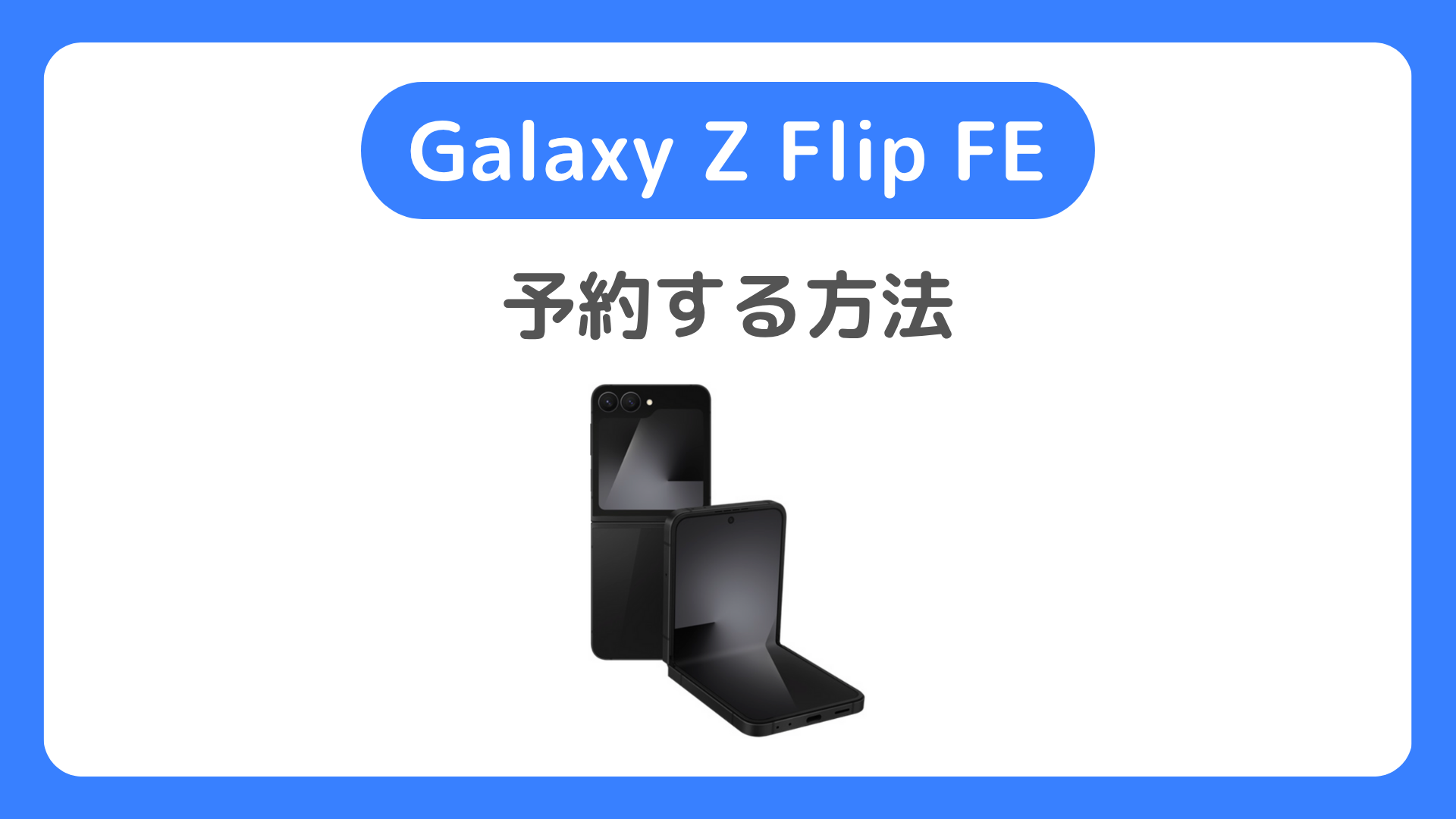 Galaxy Z Flip FEの予約方法。国内au・ドコモ・ソフトバンク・サムスンSIMフリーでのFlipFEの予約開始日は？