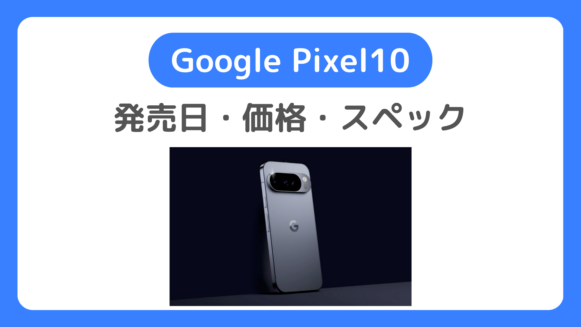 Google Pixel10の発売日は8月28日！価格・スペックなど最新情報。Pixel10を待つべきか？