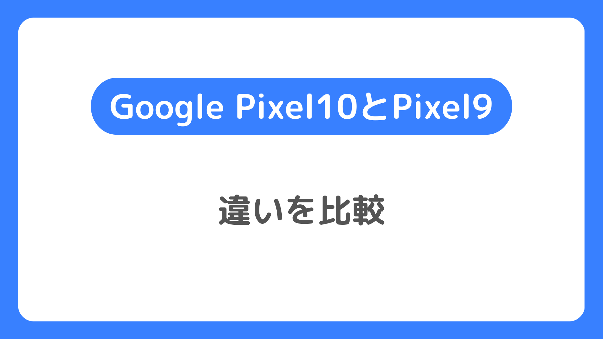 Google Pixel 10とPixel 9の違いを比較。どっちがいいか確認