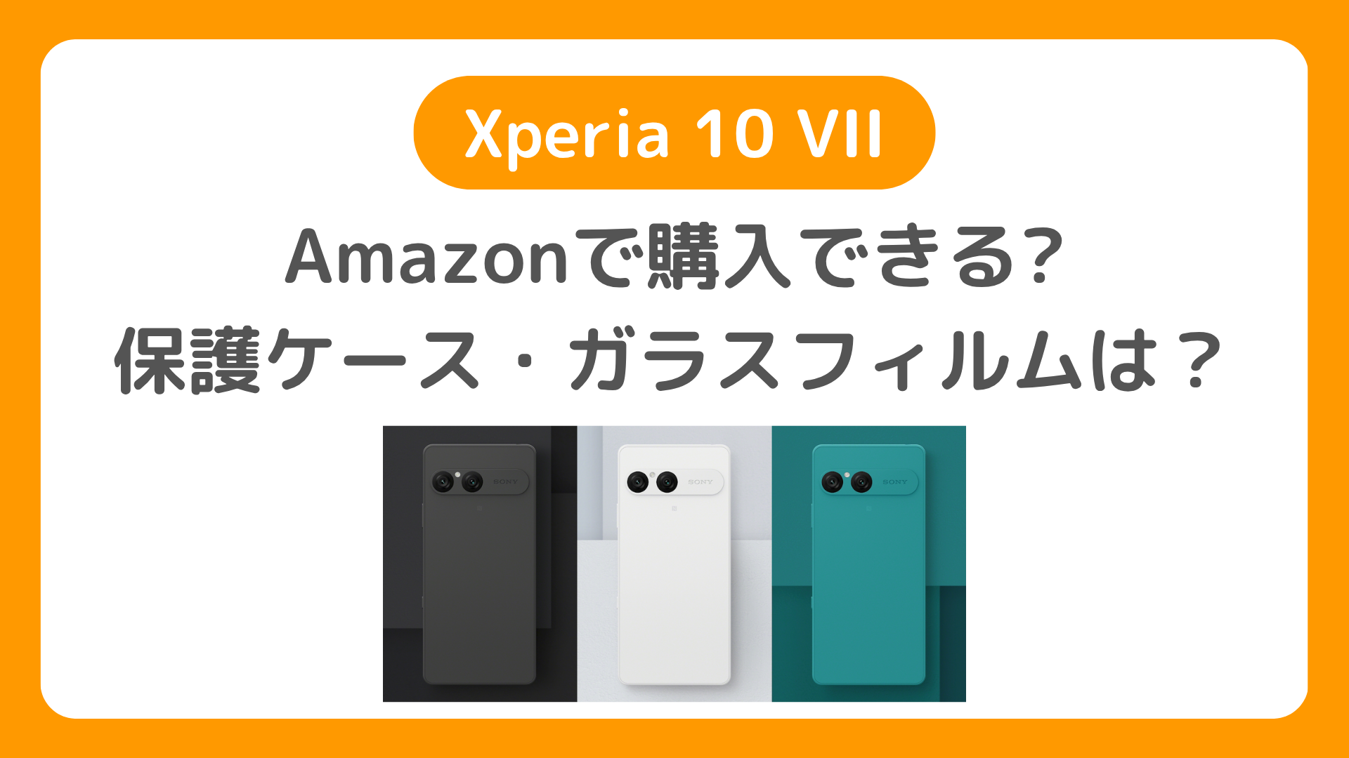 AmazonでXperia10 VIIは購入できるか？Xperia 10 VII用ケース、ガラスフィルムは？