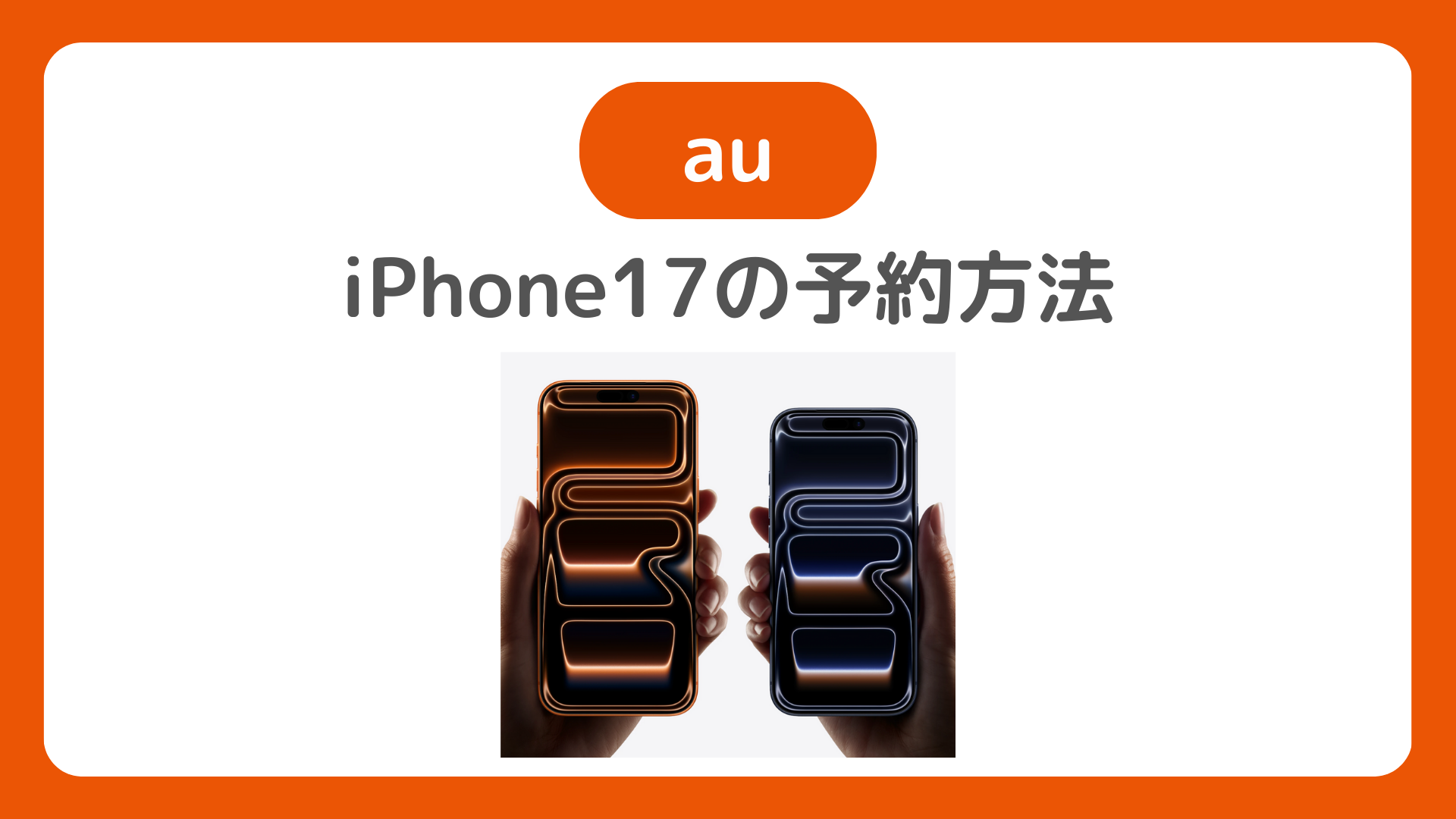 au版iPhone17を予約する方法。iPhone 17をauオンラインショップ/店舗で最速予約だ!