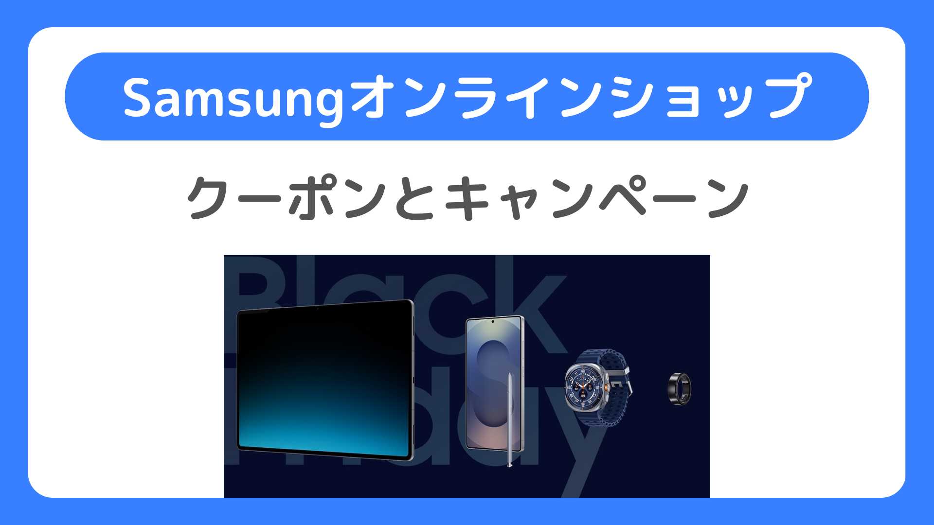 SamsungオンラインショップのクーポンとキャンペーンでGalaxyを安く買う。クーポンコードの入手方法と使い方、対象機種など