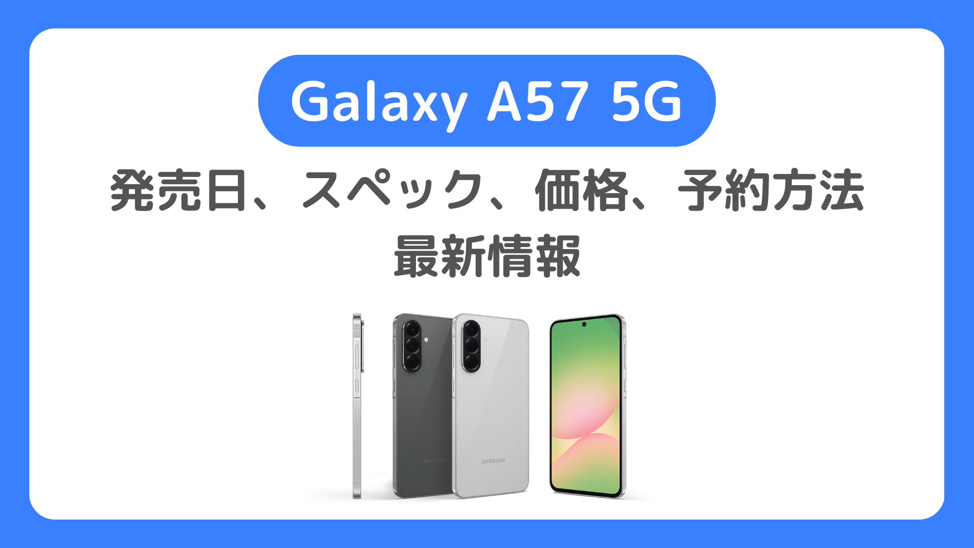 Galaxy A57 5Gの発売日・スペック・価格・予約方法の最新情報。ドコモ・ソフトバンク・楽天モバイル・SIMフリー版