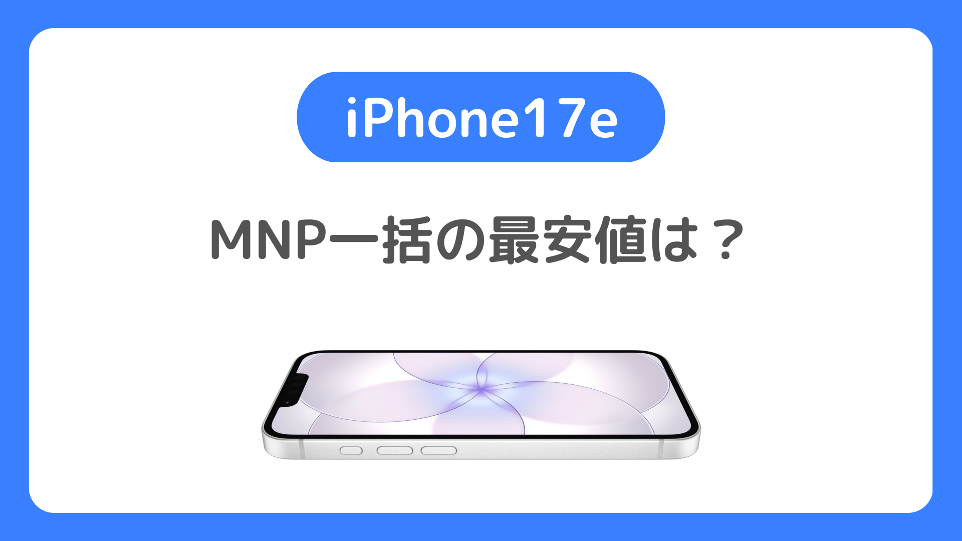 iPhone17eのMNP一括・返却なしの最安値はどこか。キャリア7社の買い切り価格を徹底比較【2026年3月】